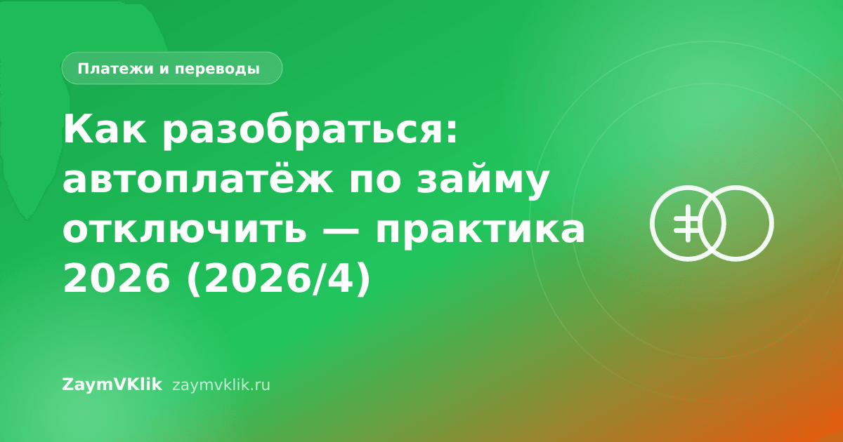 Как разобраться: автоплатёж по займу отключить — практика 2026 (2026/4)