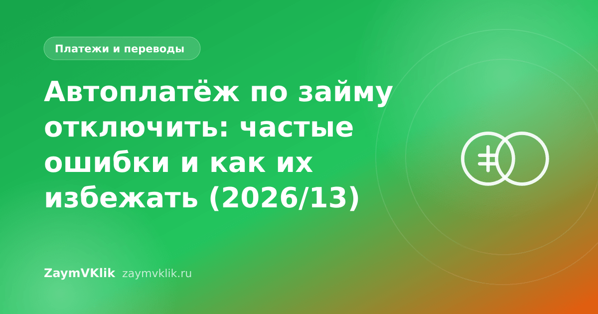 Автоплатёж по займу отключить: частые ошибки и как их избежать (2026/13)