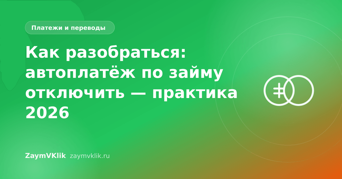 Как разобраться: автоплатёж по займу отключить — практика 2026
