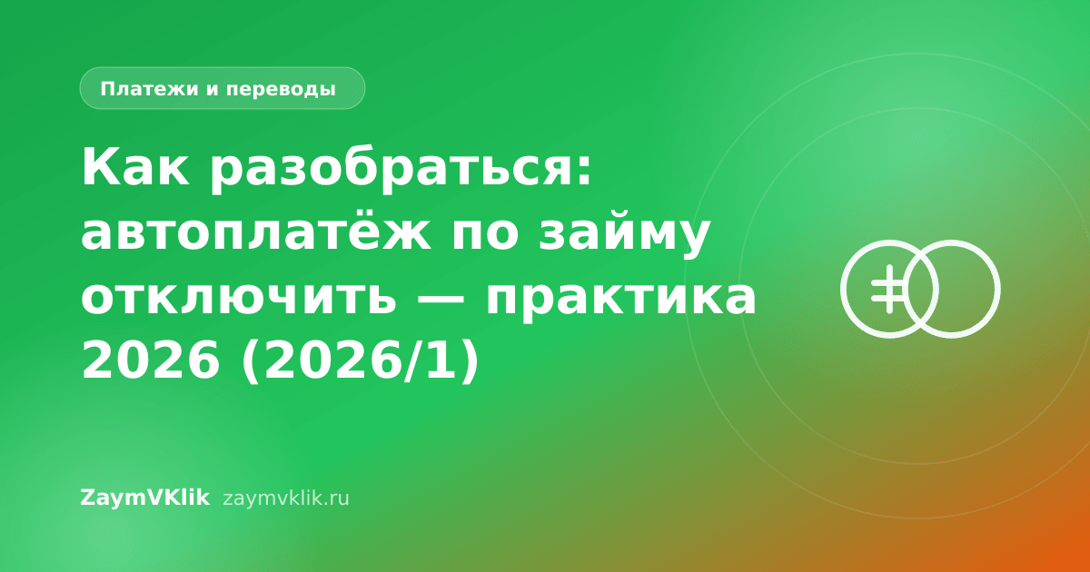 Как разобраться: автоплатёж по займу отключить — практика 2026 (2026/1)