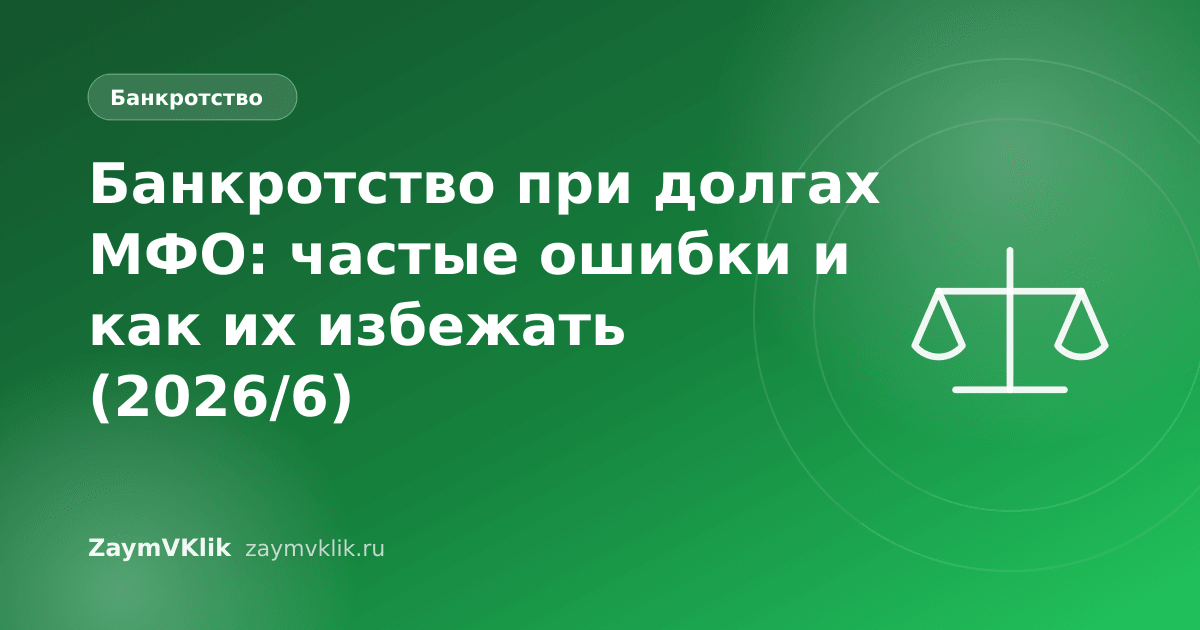 Банкротство при долгах МФО: частые ошибки и как их избежать (2026/6)