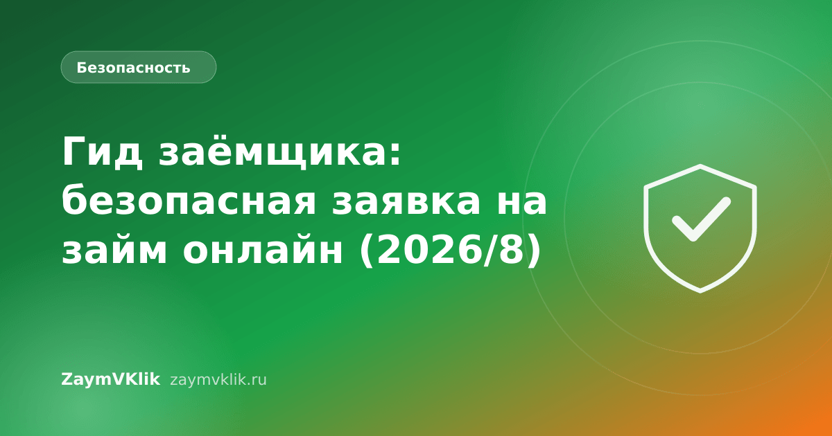 Гид заёмщика: безопасная заявка на займ онлайн (2026/8)