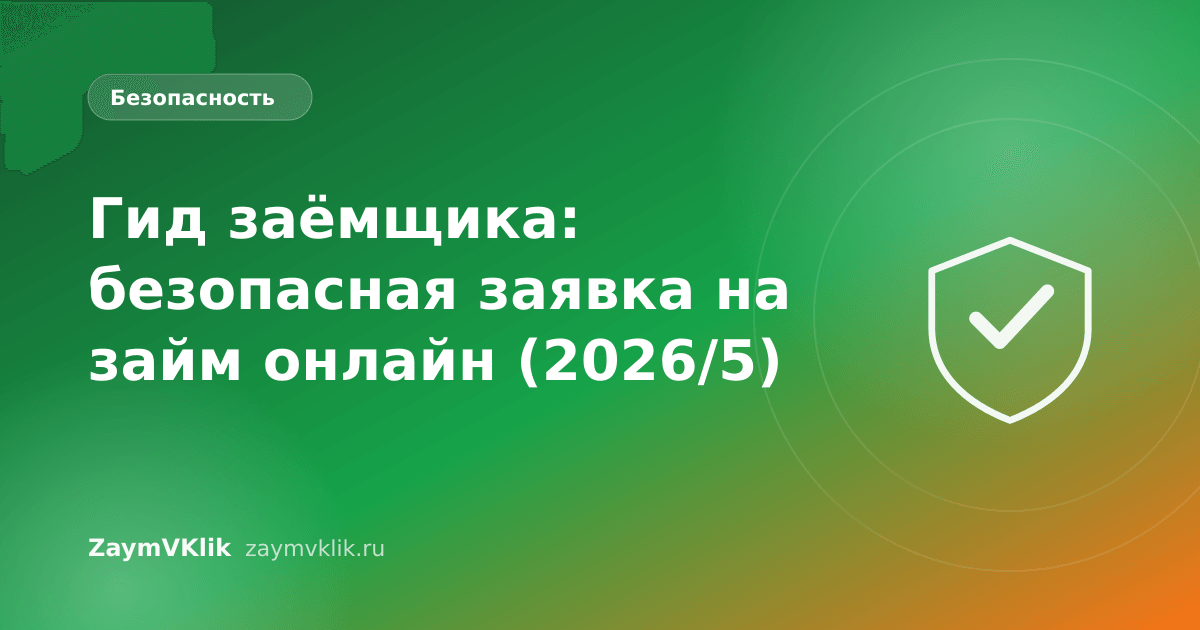 Гид заёмщика: безопасная заявка на займ онлайн (2026/5)