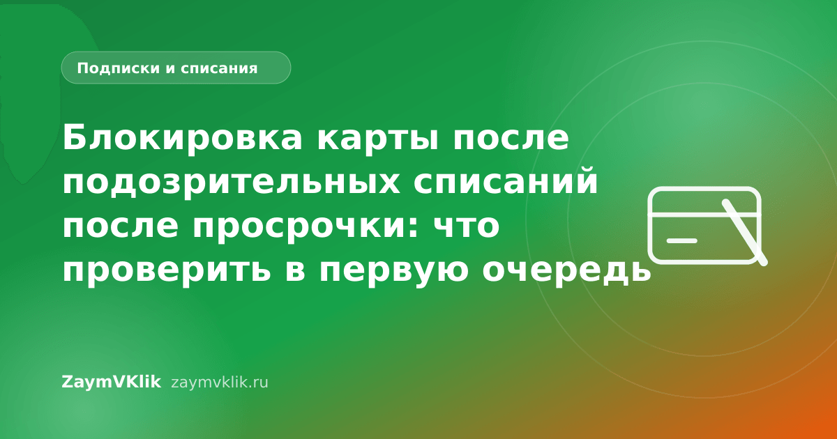 Блокировка карты после подозрительных списаний после просрочки: что проверить в первую очередь