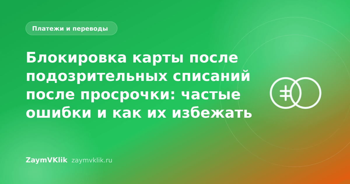 Блокировка карты после подозрительных списаний после просрочки: частые ошибки и как их избежать