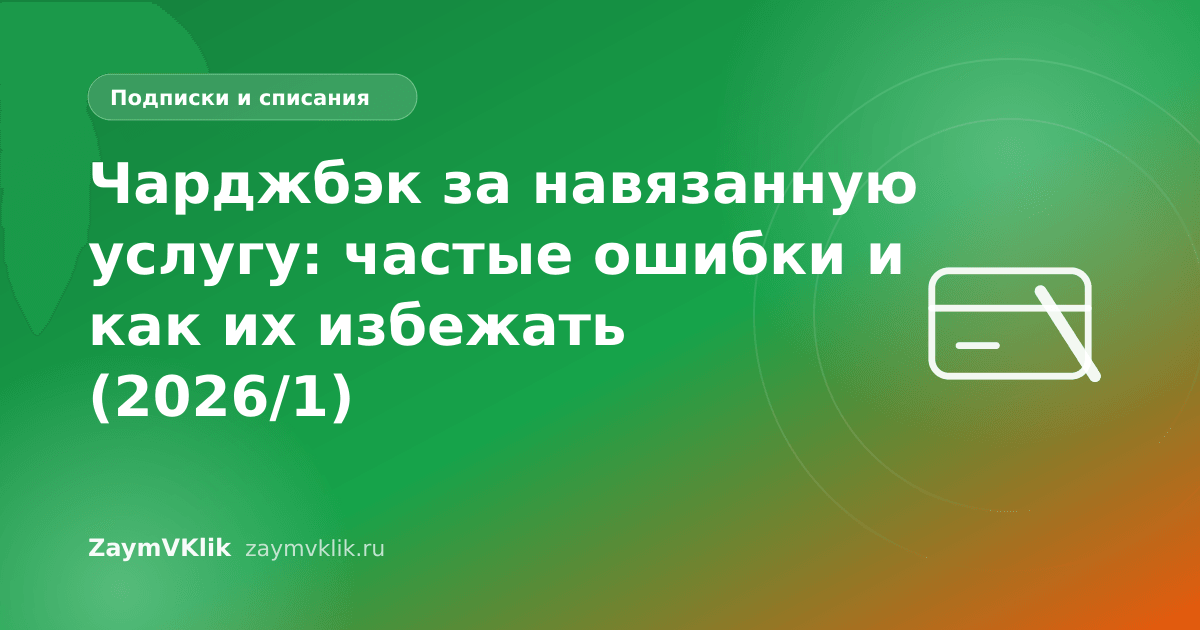Чарджбэк за навязанную услугу: частые ошибки и как их избежать (2026/1)
