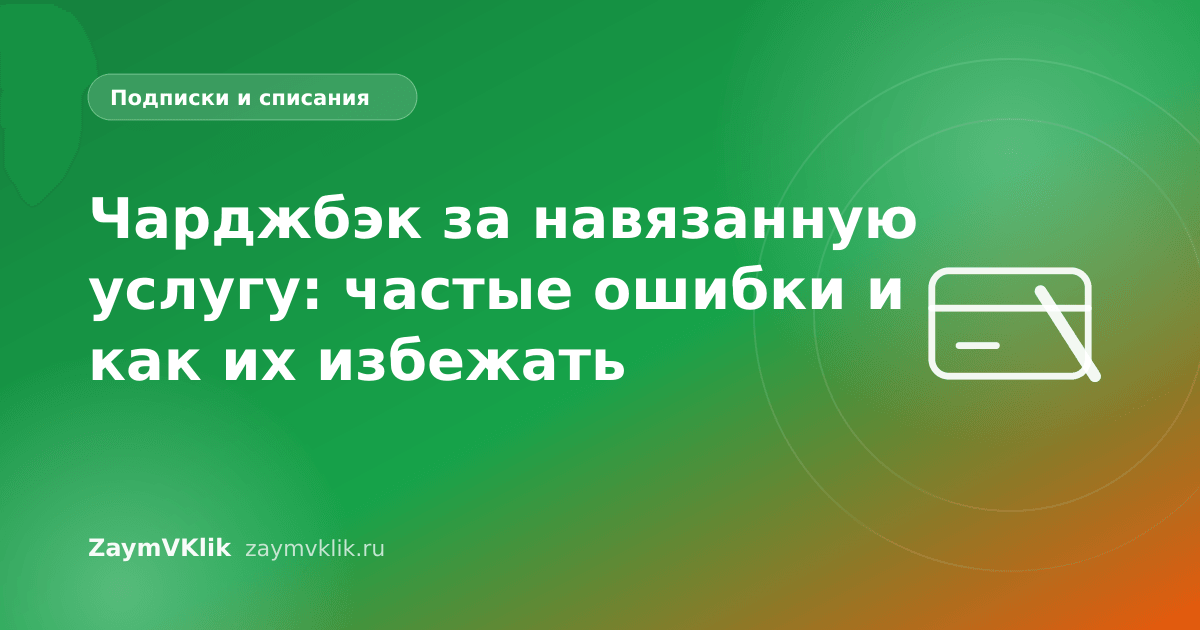 Чарджбэк за навязанную услугу: частые ошибки и как их избежать