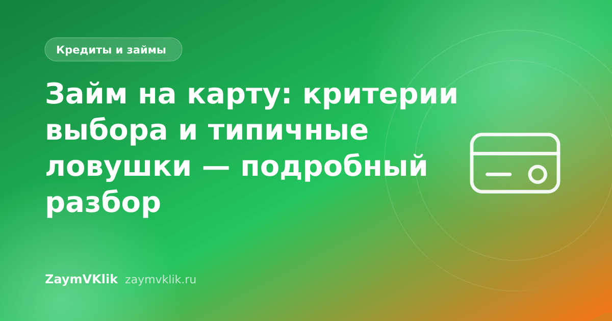 Займ на карту: критерии выбора и типичные ловушки — подробный разбор