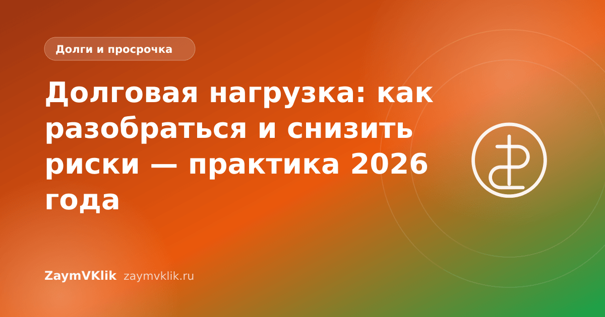 Долговая нагрузка: как разобраться и снизить риски — практика 2026 года