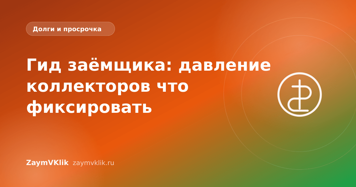 Гид заёмщика: давление коллекторов что фиксировать
