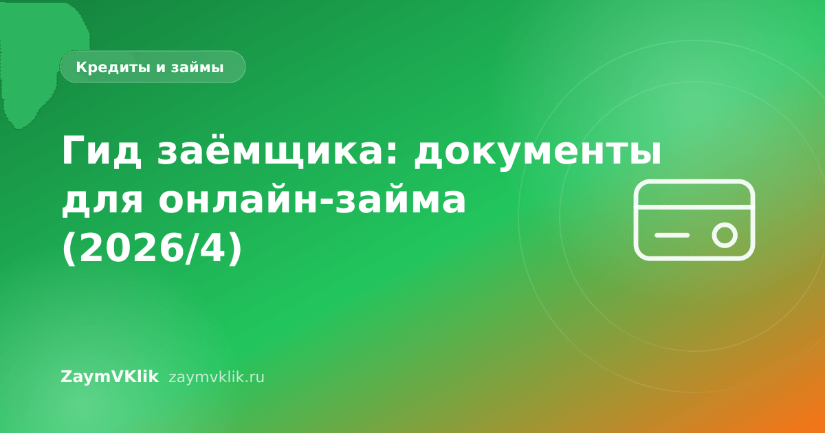 Гид заёмщика: документы для онлайн-займа (2026/4)