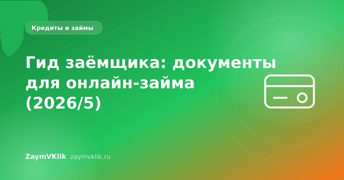 Гид заёмщика: документы для онлайн-займа (2026/5)