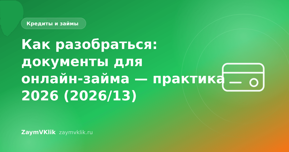 Как разобраться: документы для онлайн-займа — практика 2026 (2026/13)
