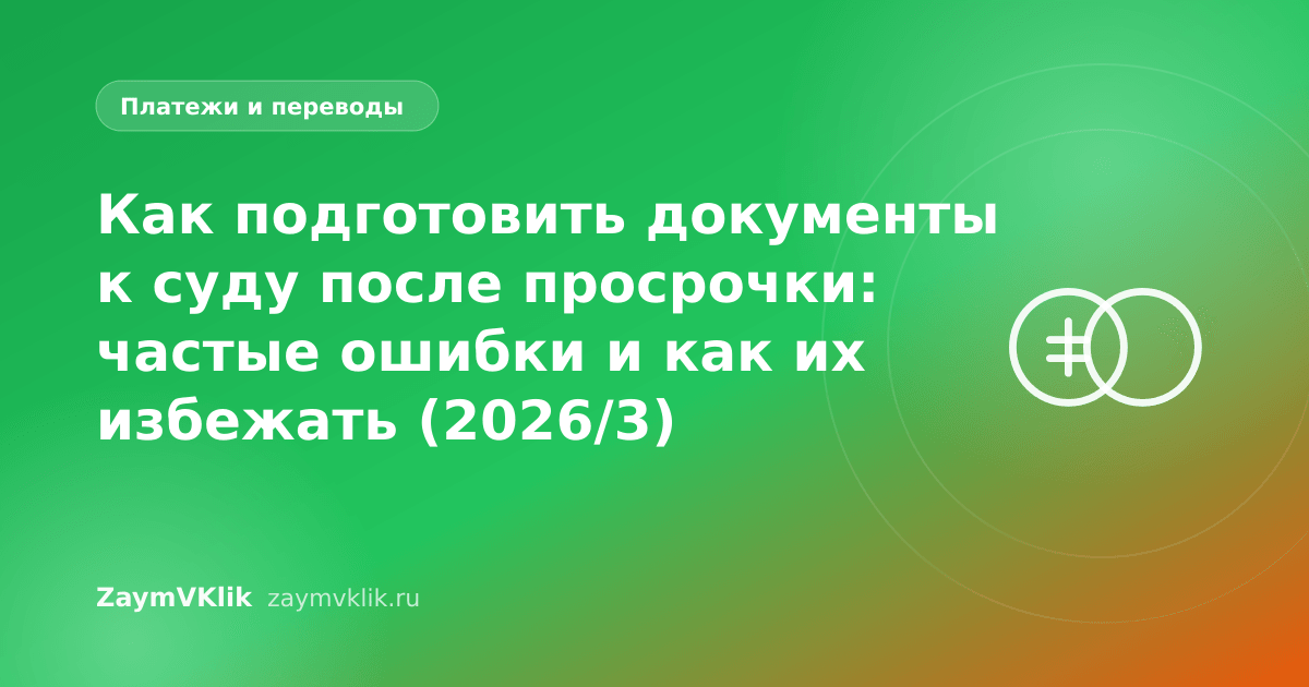 Как подготовить документы к суду после просрочки: частые ошибки и как их избежать (2026/3)