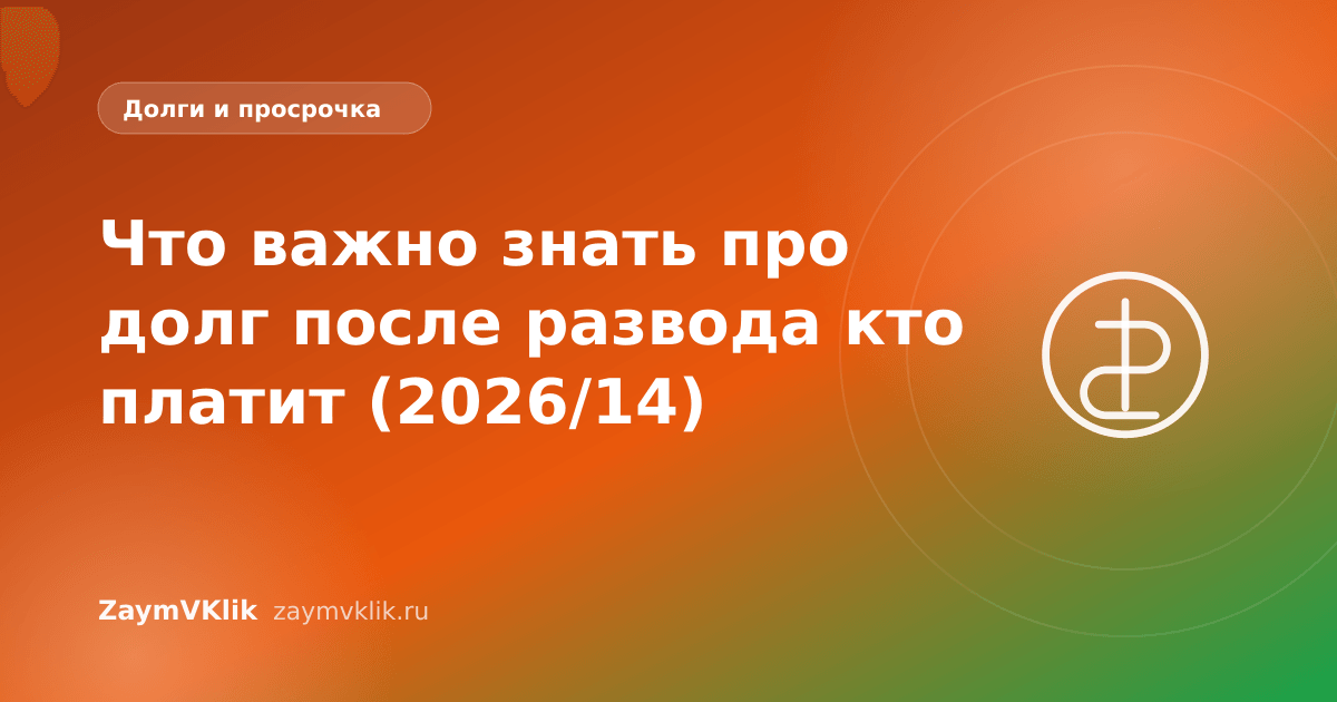 Что важно знать про долг после развода кто платит (2026/14)
