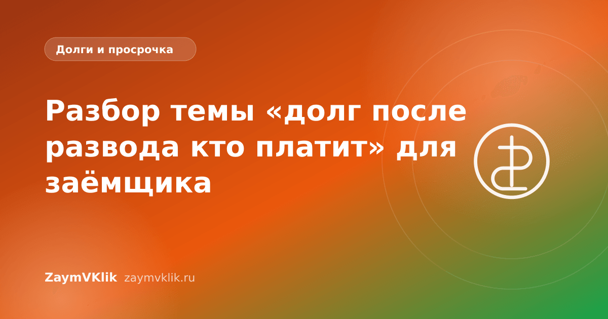Разбор темы «долг после развода кто платит» для заёмщика