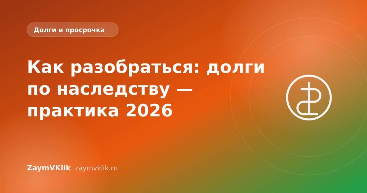 Как разобраться: долги по наследству — практика 2026