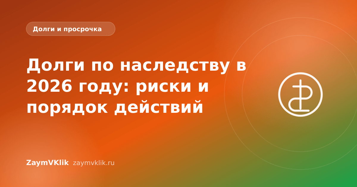 Долги по наследству в 2026 году: риски и порядок действий