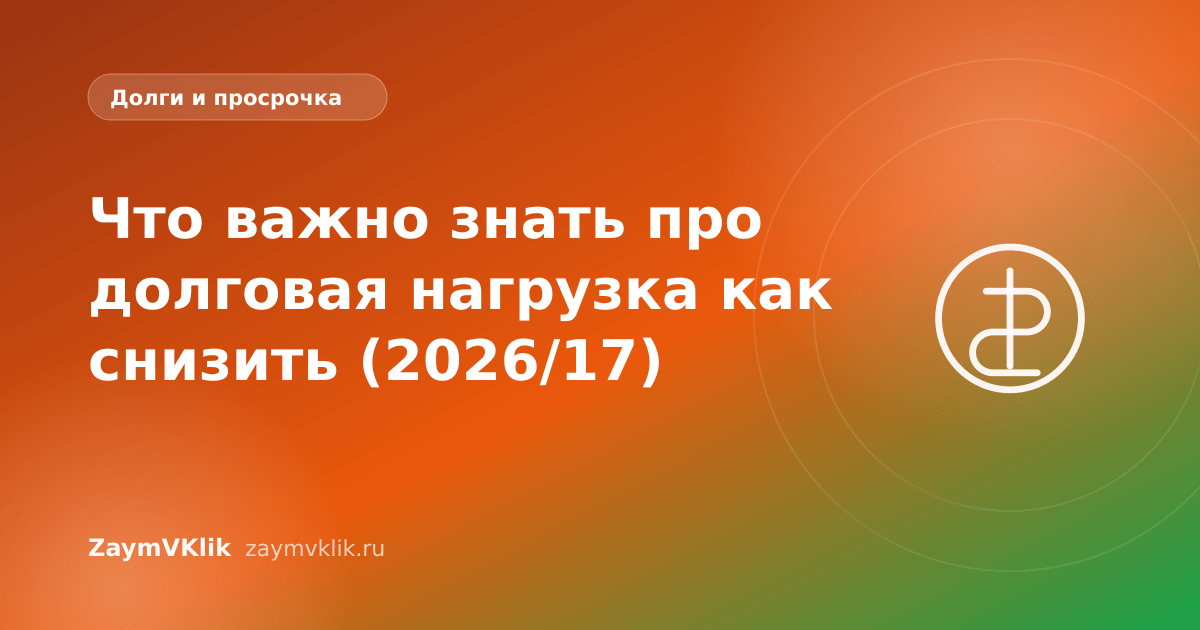 Что важно знать про долговая нагрузка как снизить (2026/17)