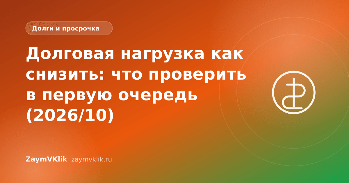 Долговая нагрузка как снизить: что проверить в первую очередь (2026/10)