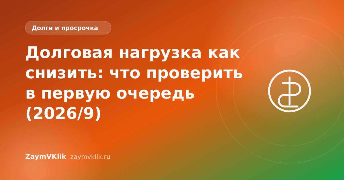 Долговая нагрузка как снизить: что проверить в первую очередь (2026/9)