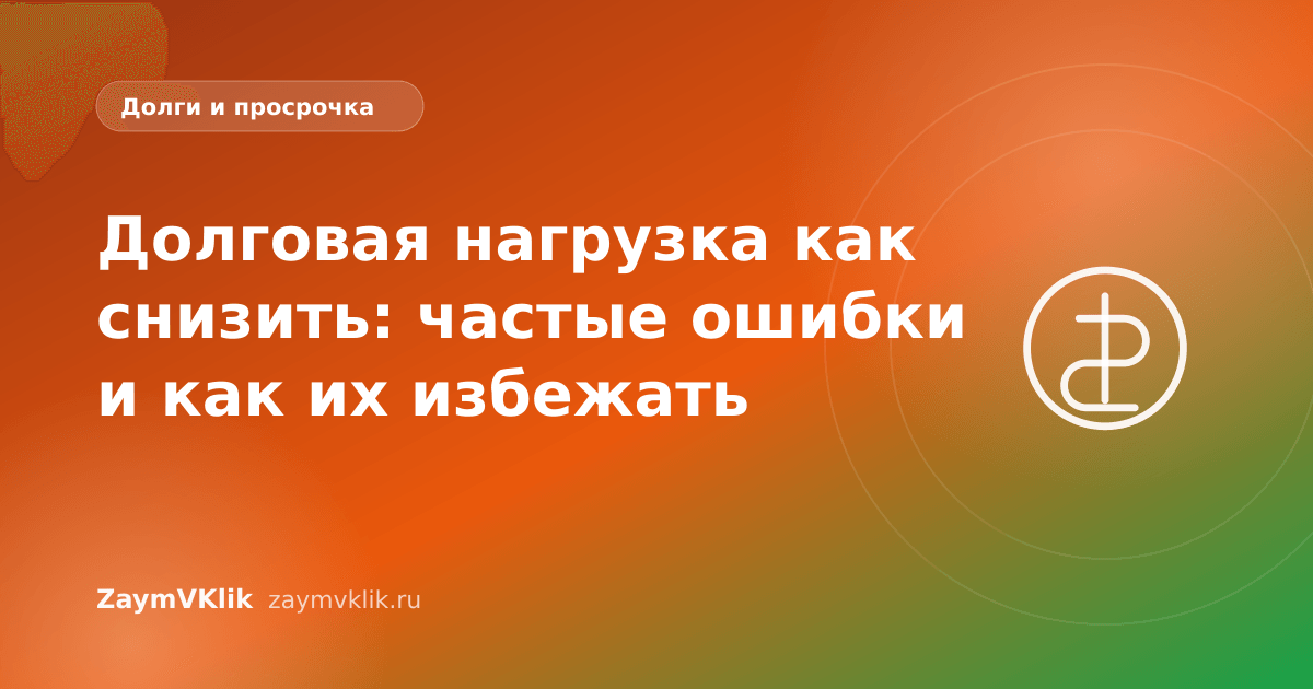 Долговая нагрузка как снизить: частые ошибки и как их избежать