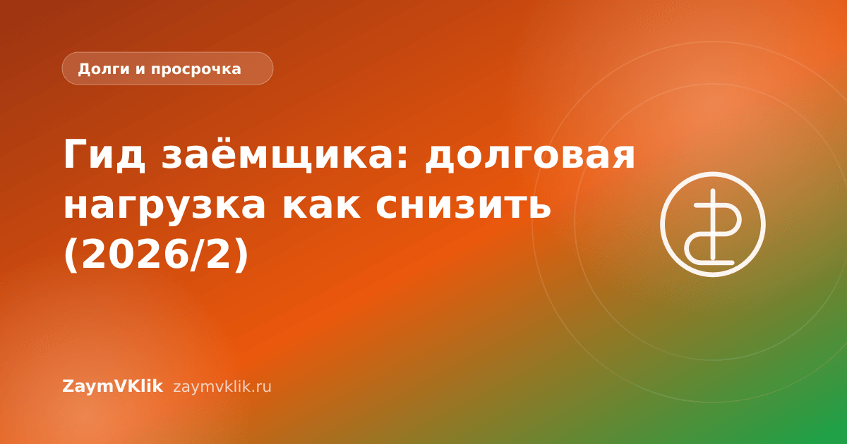Гид заёмщика: долговая нагрузка как снизить (2026/2)