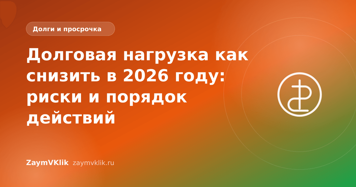 Долговая нагрузка как снизить в 2026 году: риски и порядок действий