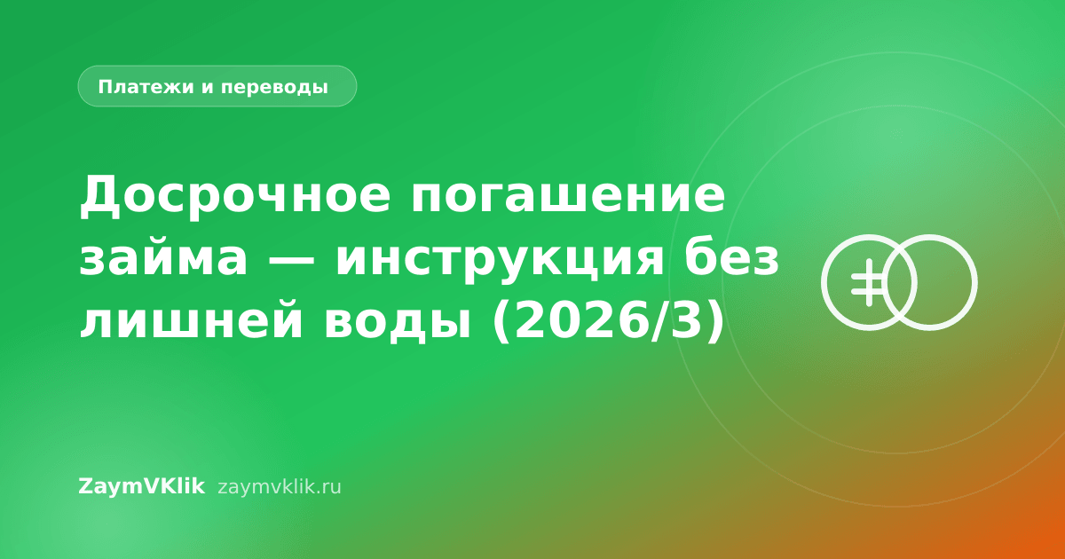 Досрочное погашение займа — инструкция без лишней воды (2026/3)