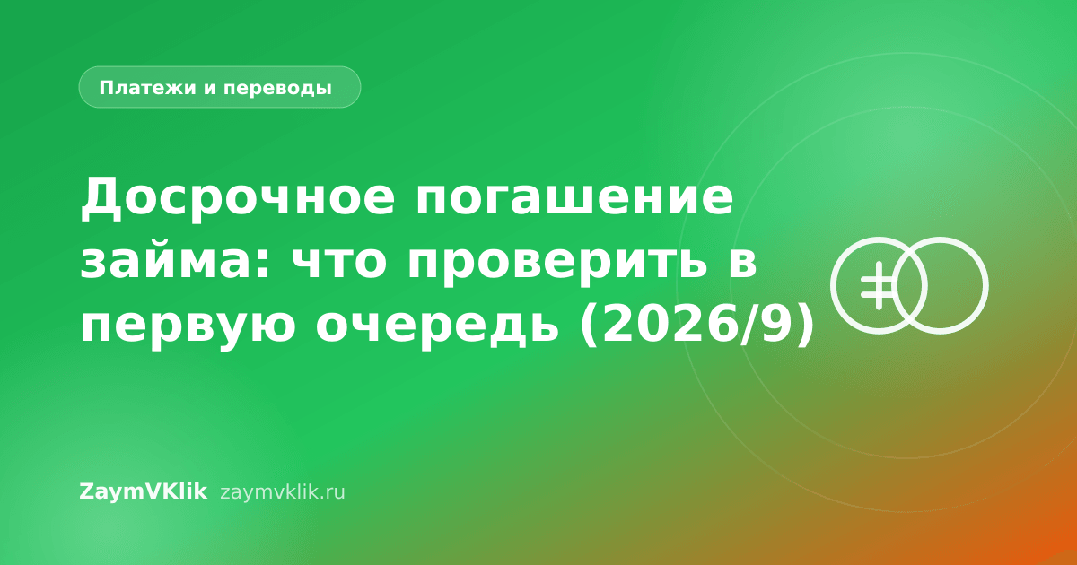 Досрочное погашение займа: что проверить в первую очередь (2026/9)