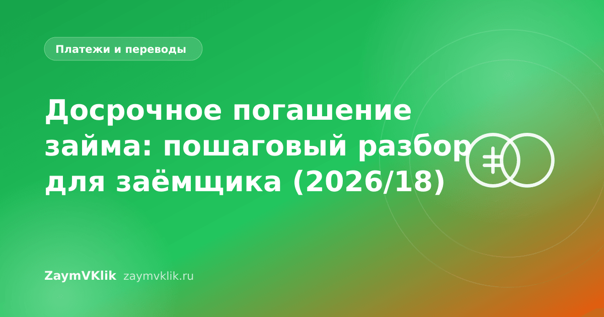 Досрочное погашение займа: пошаговый разбор для заёмщика (2026/18)