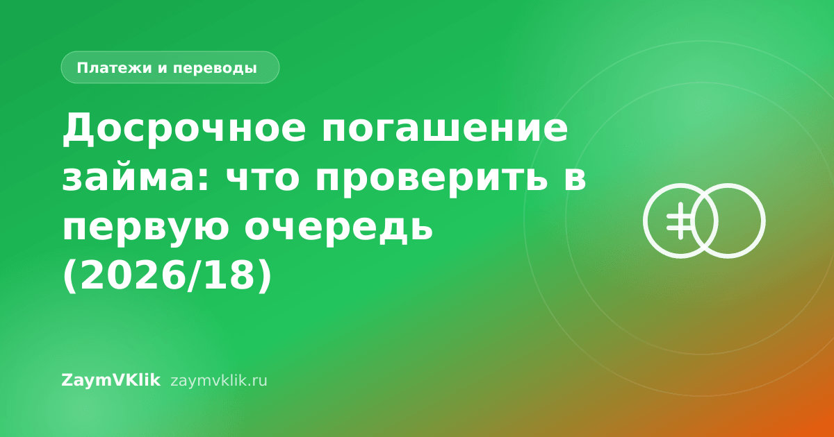 Досрочное погашение займа: что проверить в первую очередь (2026/18)