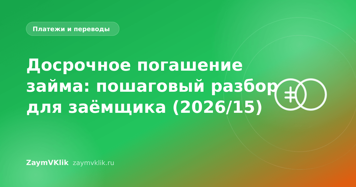 Досрочное погашение займа: пошаговый разбор для заёмщика (2026/15)
