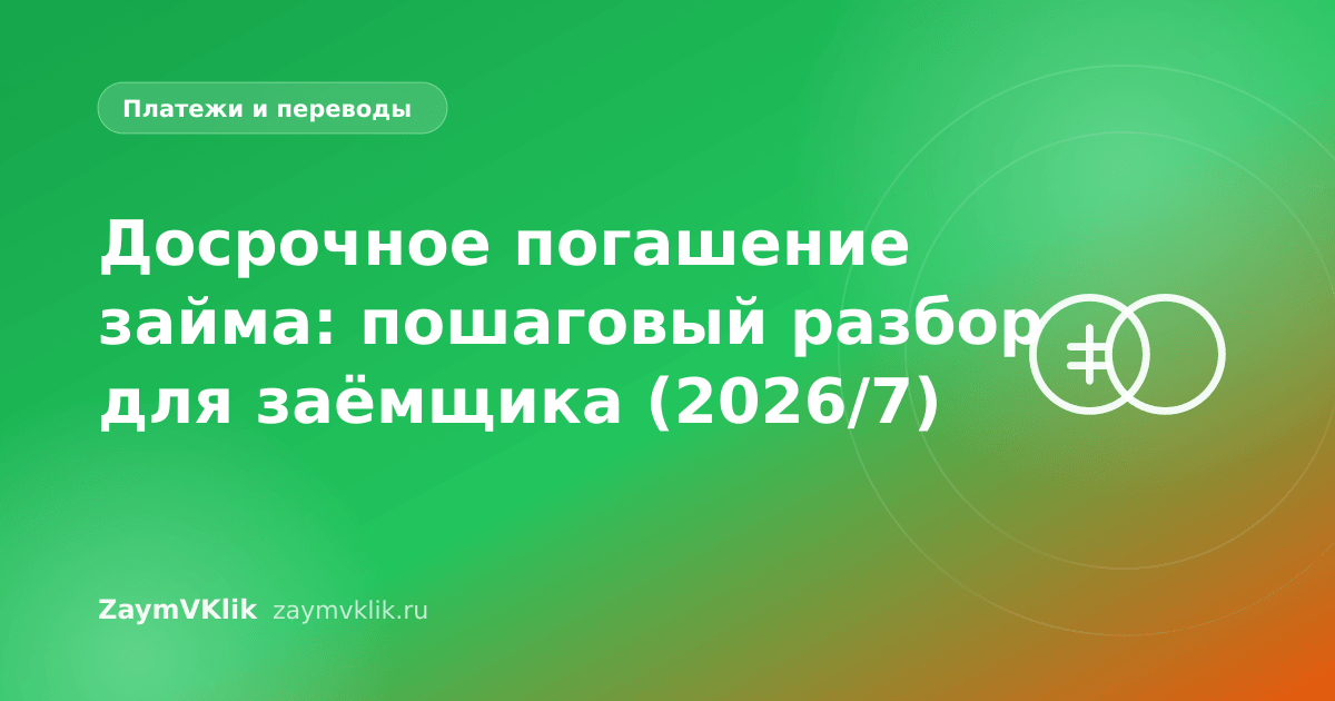 Досрочное погашение займа: пошаговый разбор для заёмщика (2026/7)