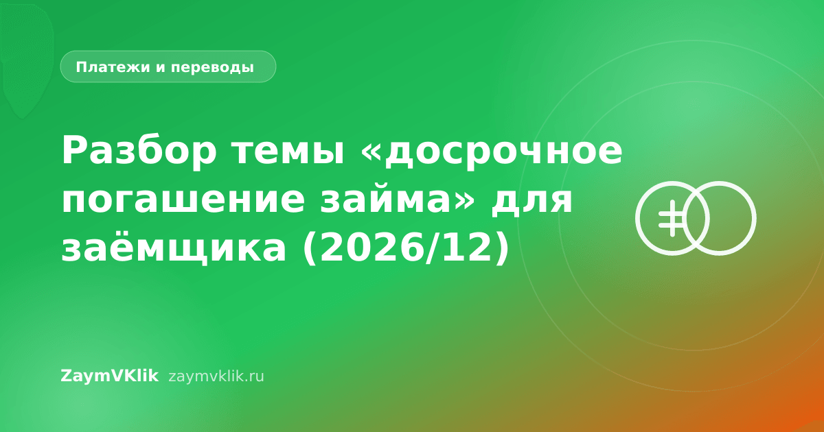Разбор темы «досрочное погашение займа» для заёмщика (2026/12)