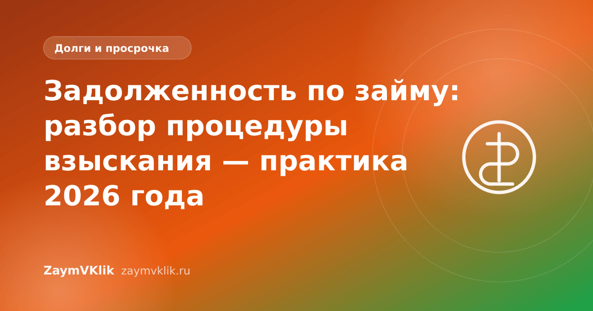 Задолженность по займу: разбор процедуры взыскания — практика 2026 года