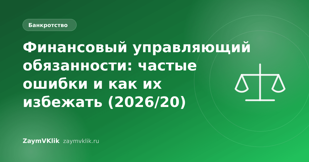 Финансовый управляющий обязанности: частые ошибки и как их избежать (2026/20)