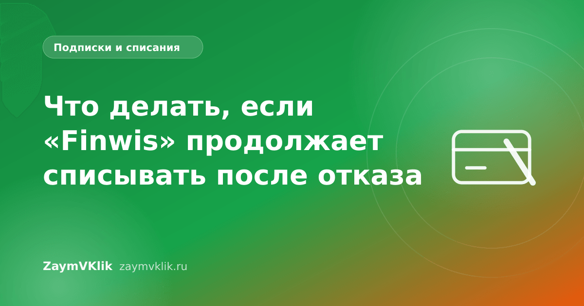 Что делать, если «Finwis» продолжает списывать после отказа