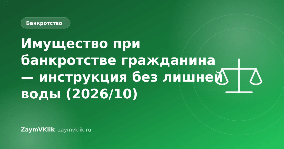 Имущество при банкротстве гражданина — инструкция без лишней воды (2026/10)