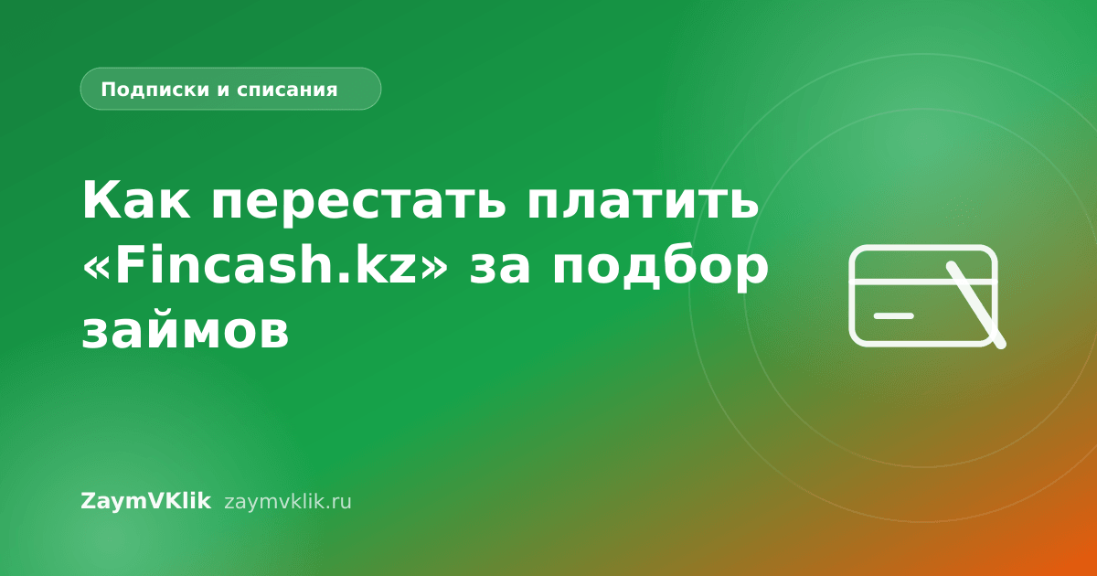 Как перестать платить «Fincash.kz» за подбор займов