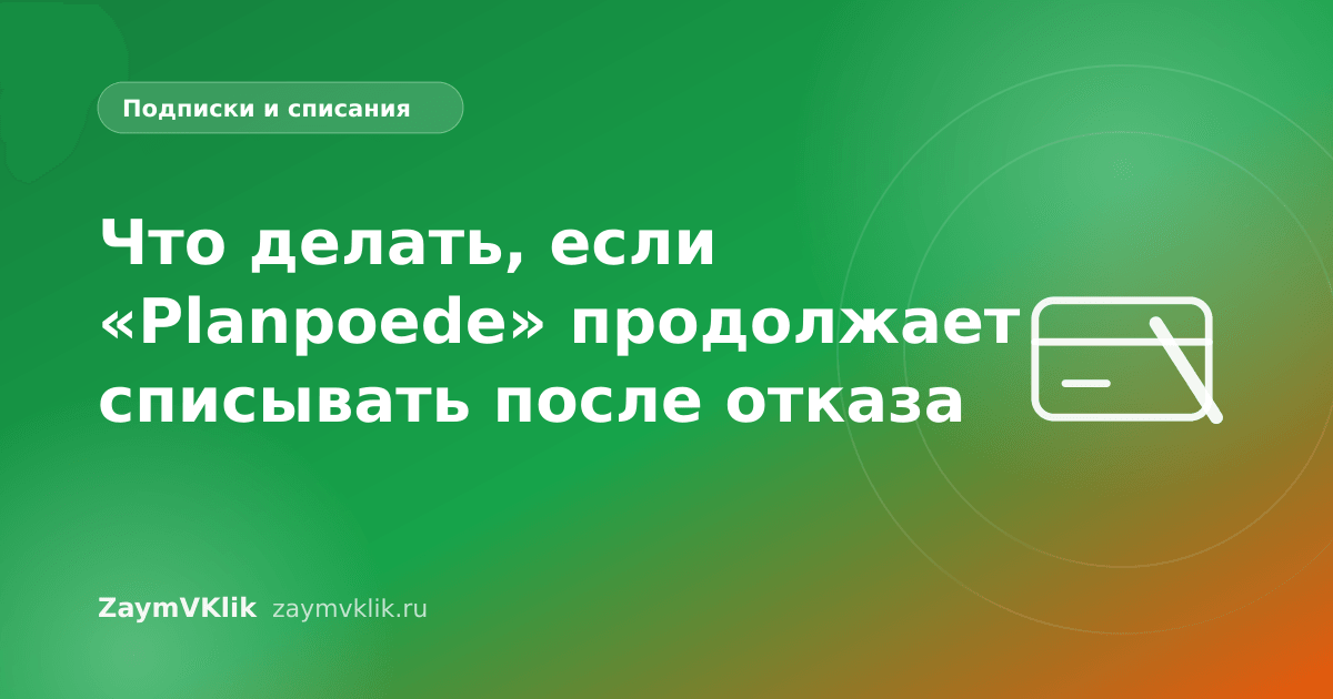 Что делать, если «Planpoede» продолжает списывать после отказа