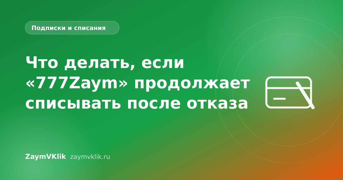 Что делать, если «777Zaym» продолжает списывать после отказа