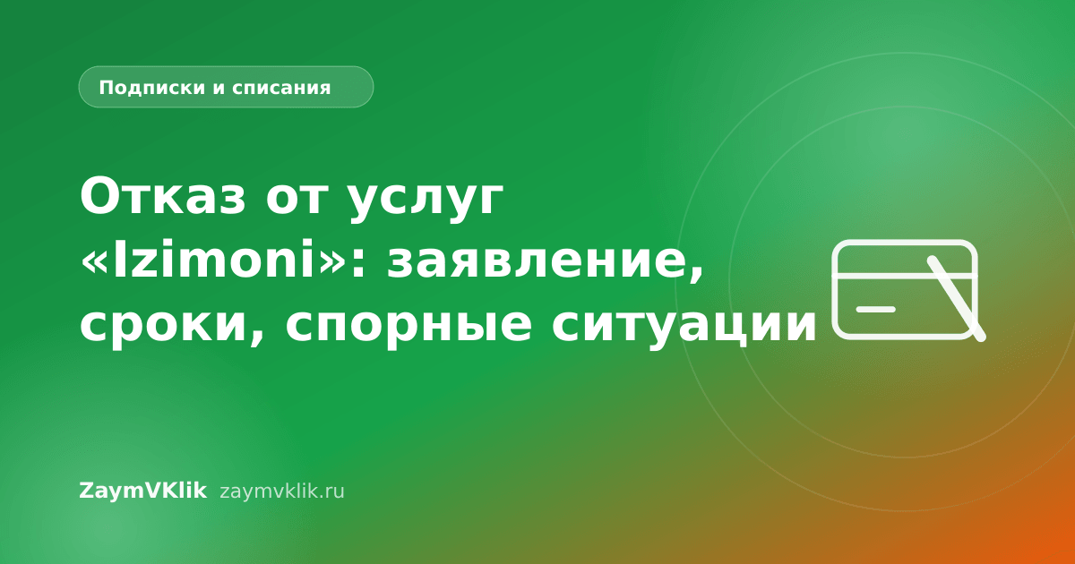 Отказ от услуг «Izimoni»: заявление, сроки, спорные ситуации