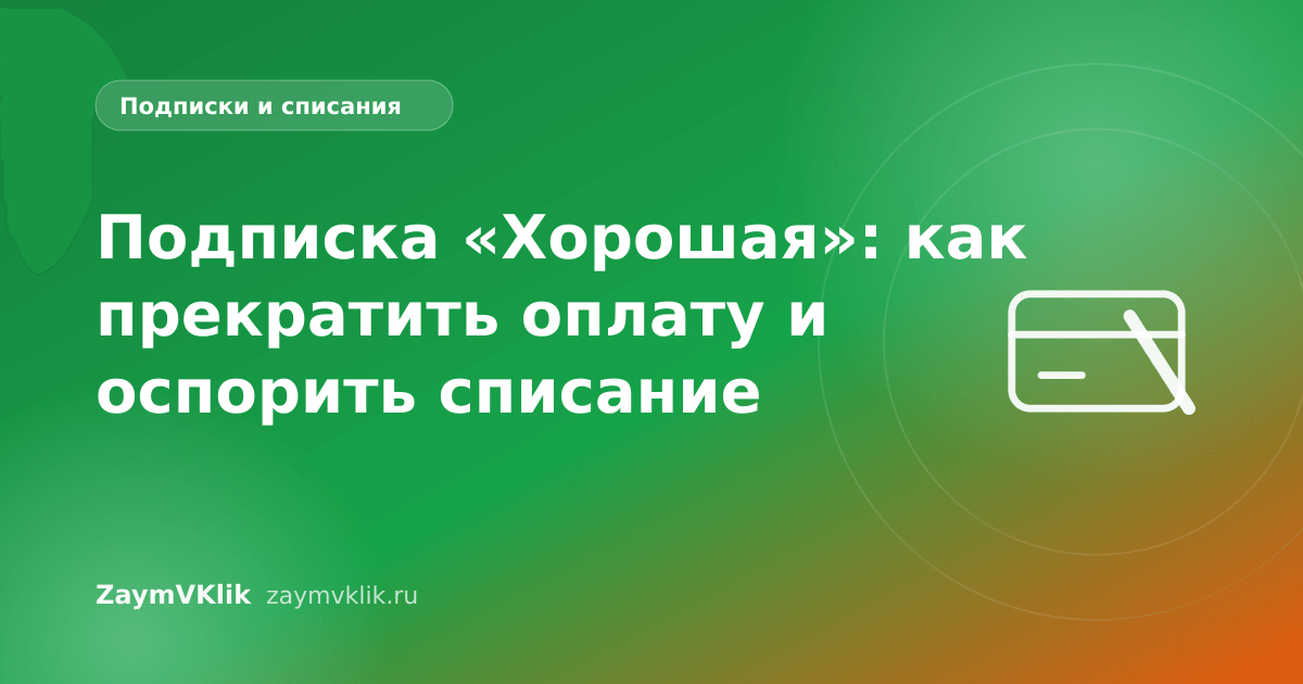 Подписка «Хорошая»: как прекратить оплату и оспорить списание