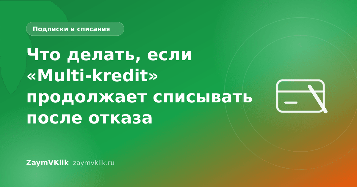 Что делать, если «Multi-kredit» продолжает списывать после отказа