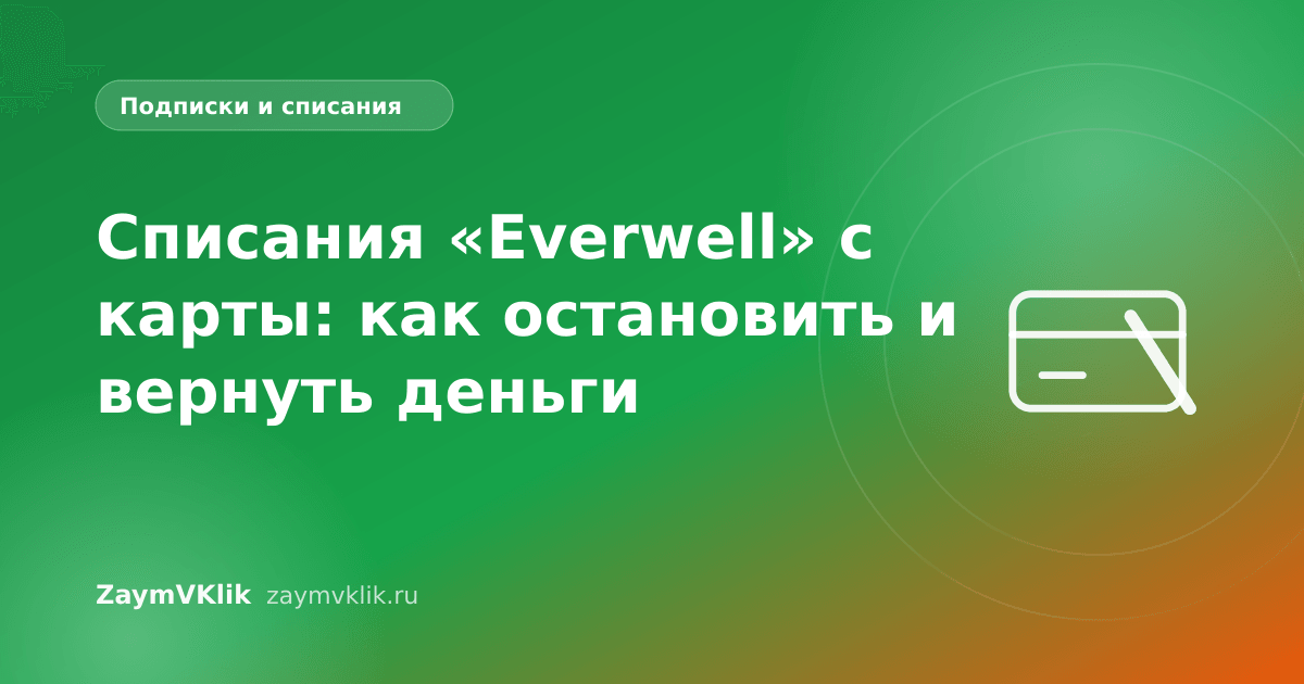 Списания «Everwell» с карты: как остановить и вернуть деньги