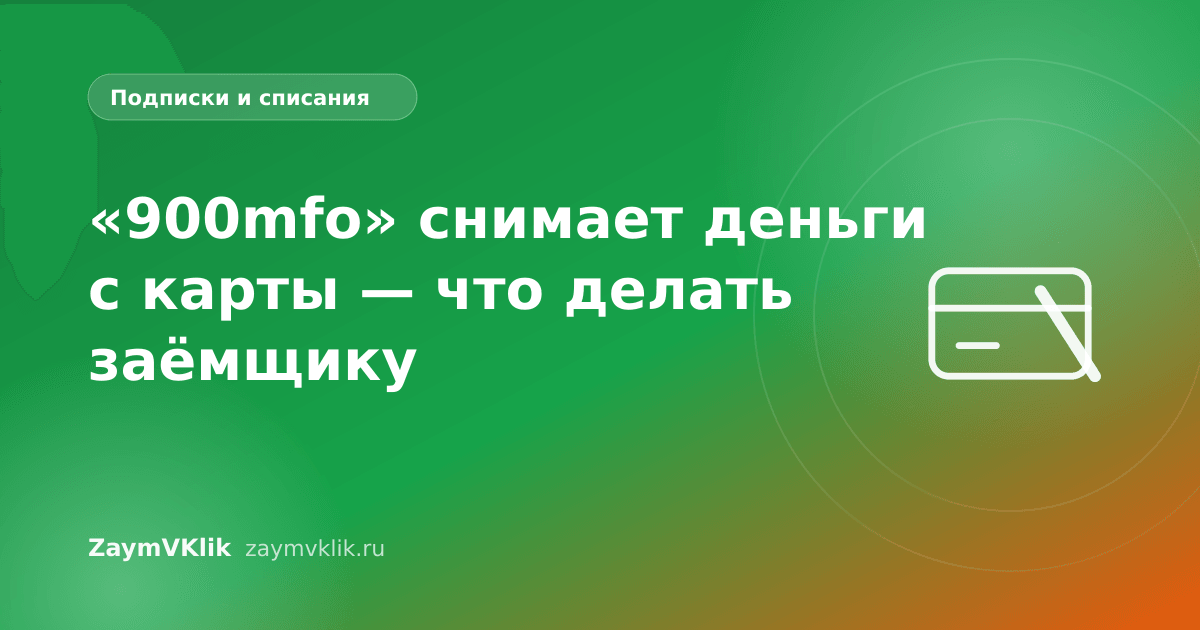 «900mfo» снимает деньги с карты — что делать заёмщику