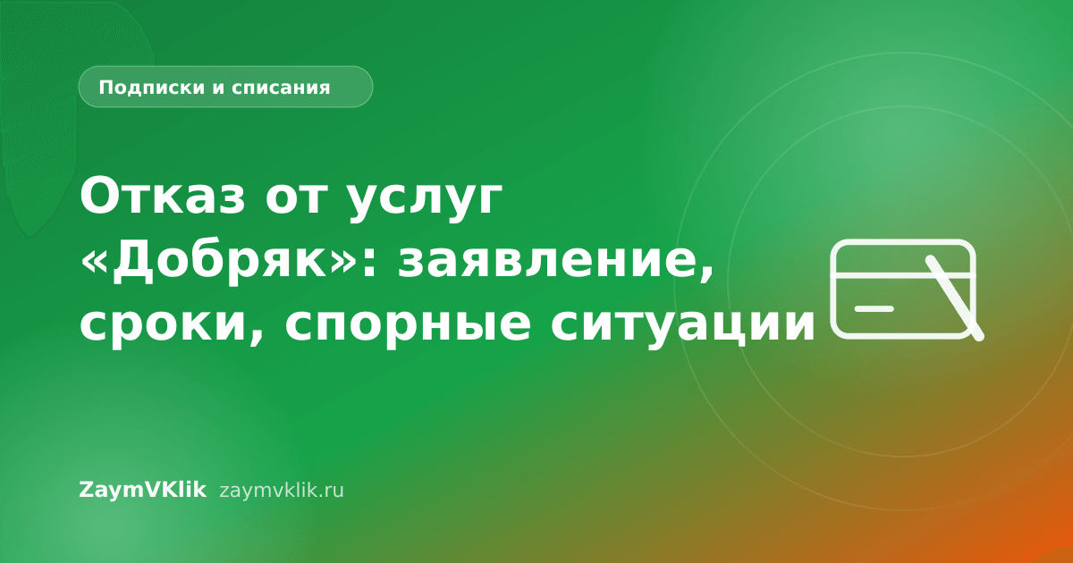Отказ от услуг «Добряк»: заявление, сроки, спорные ситуации