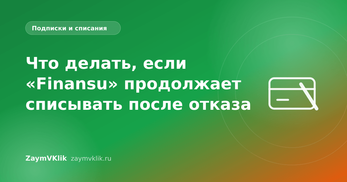 Что делать, если «Finansu» продолжает списывать после отказа