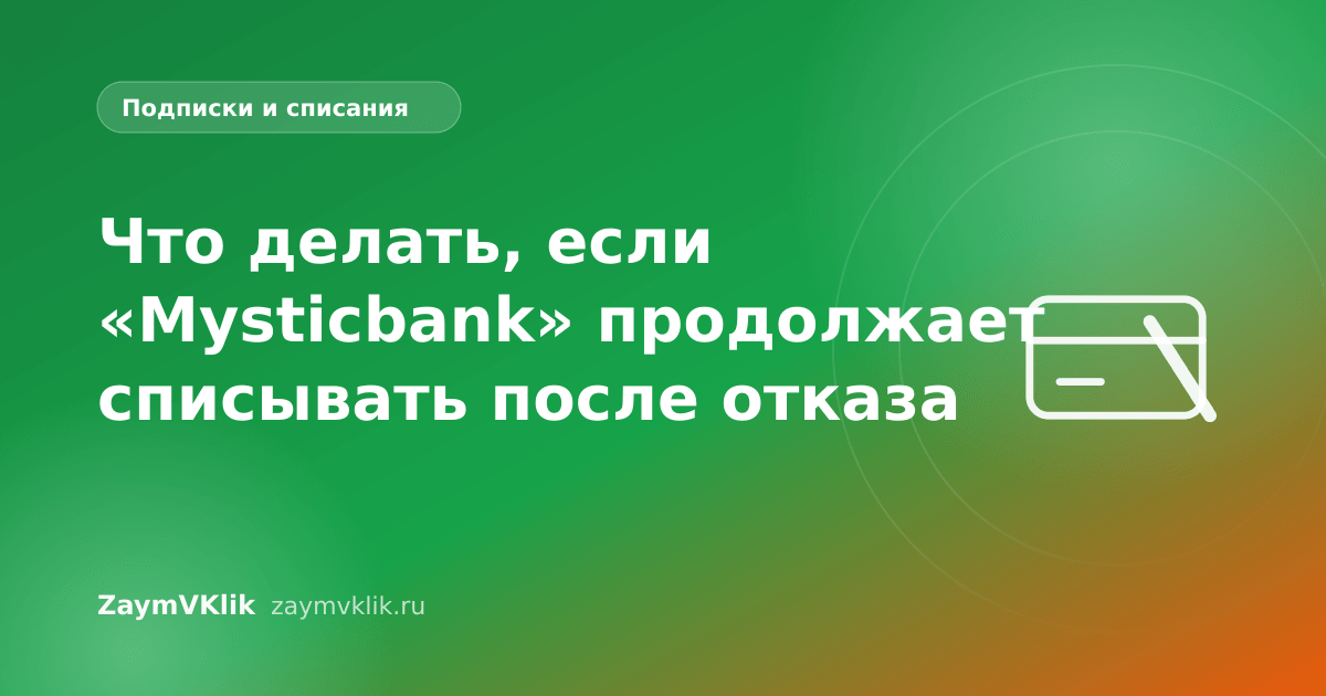 Что делать, если «Mysticbank» продолжает списывать после отказа